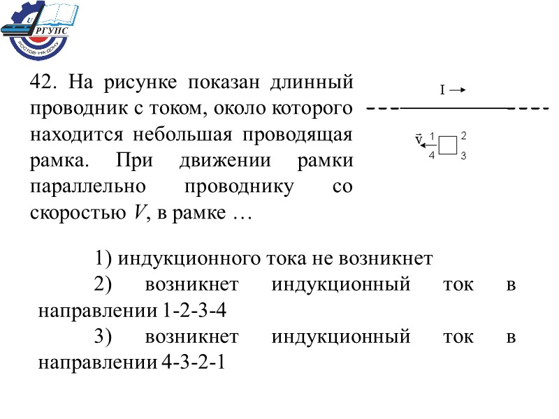 42. На рисунке показан длинный проводник с током, около которого находится небольшая проводящая рамка.